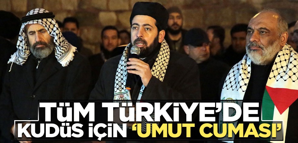 Tüm Türkiye’de Kudüs için ‘Umut Cuması’