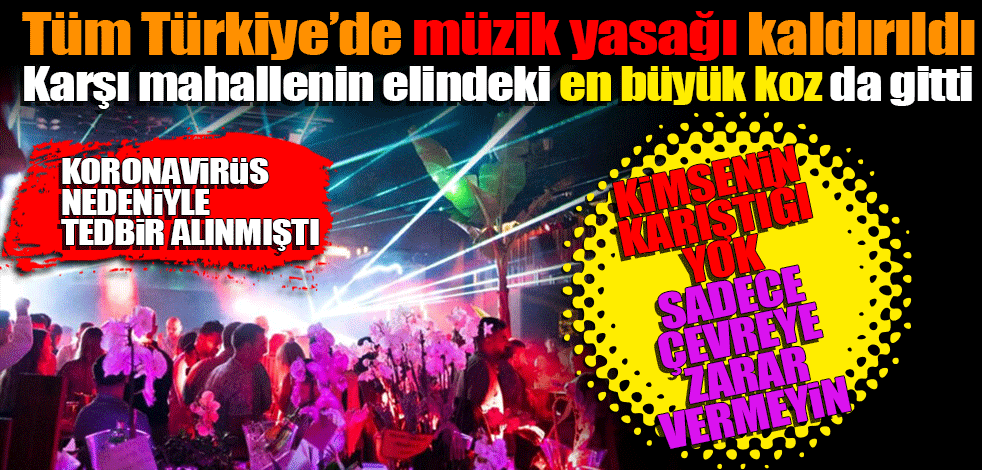Tüm Türkiye’de müzik yasağı kaldırıldı Karşı mahallenin elindeki en büyük koz da gitti! Kimsenin karıştığı yok sadece çevreye zarar vermeyin