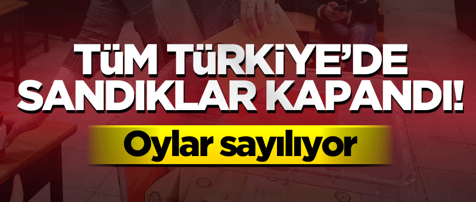 Tüm Türkiye'de sandıklar kapandı, sayım yapılıyor