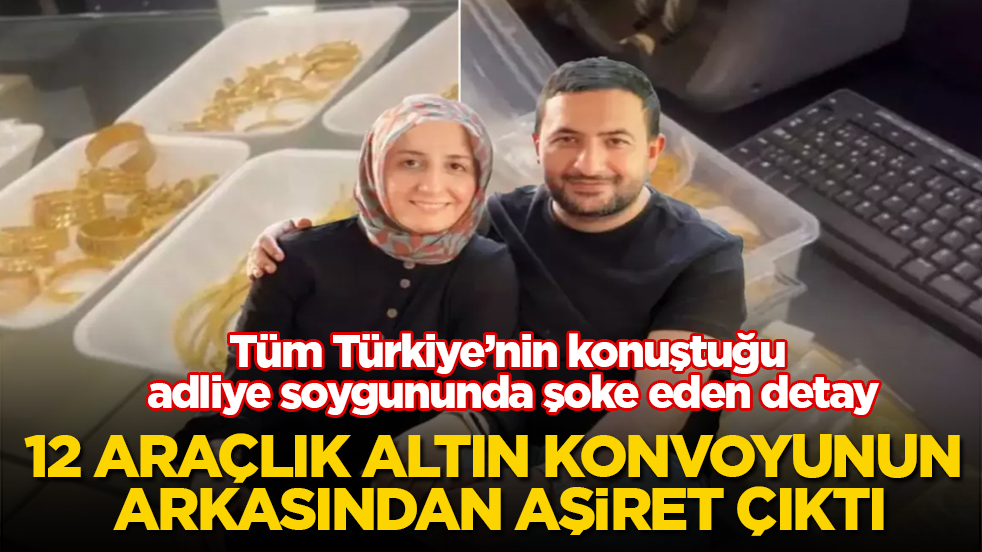 Tüm Türkiye’nin konuştuğu adliye soygununda şoke eden detay! 12 araçlık altın konvoyunun arkasından aşiret çıktı