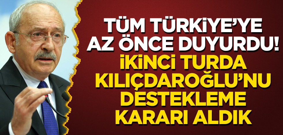 Tüm Türkiye’ye az önce duyurdu! İkinci turda Kılıçdaroğlu'nu destekleme kararı aldık