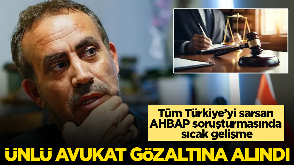 Tüm Türkiye’yi sarsan AHBAP soruşturmasında sıcak gelişme! Ünlü avukat gözaltına alındı