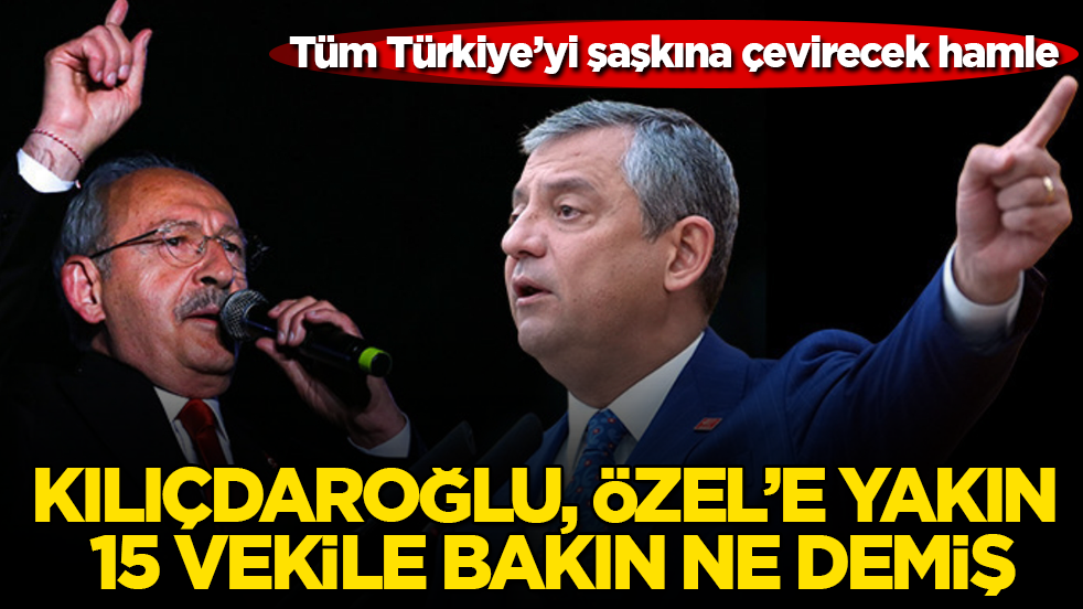 Tüm Türkiye’yi şaşkına çevirecek hamle! Kılıçdaroğlu, Özgür Özel’e yakın 15 vekile bakın ne demiş