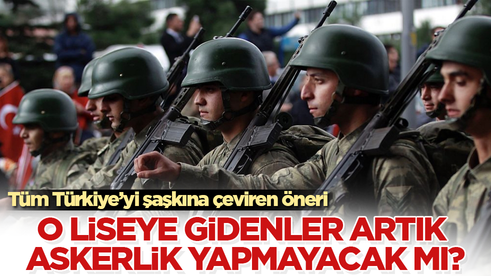 Tüm Türkiye’yi şaşkına çeviren öneri! O liseye gidenler artık askerlik yapmayacak mı?