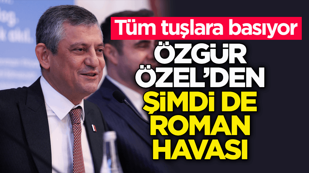 Tüm tuşlara basıyor! Özgür Özel’den şimdi de Roman havası