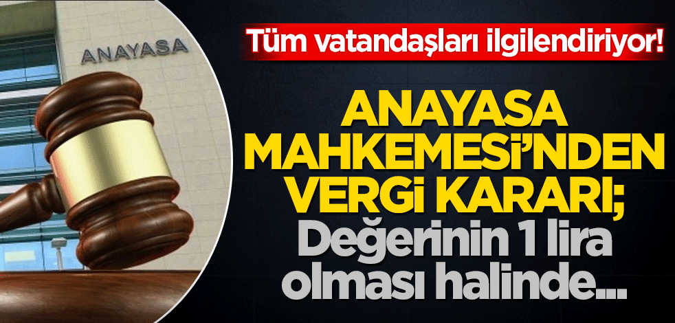 Tüm vatandaşları ilgilendiriyor! Anayasa Mahkemesi'nden vergi kararı