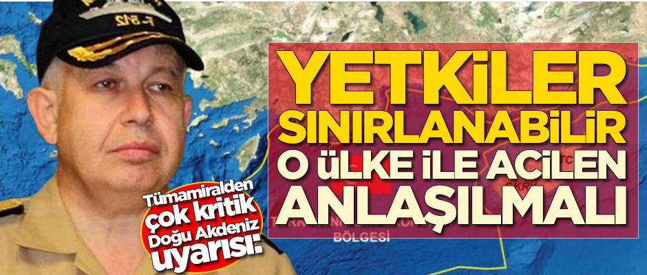 Tümamiralden çok kritik Doğu Akdeniz uyarısı: O ülke ile acilen anlaşılmalı