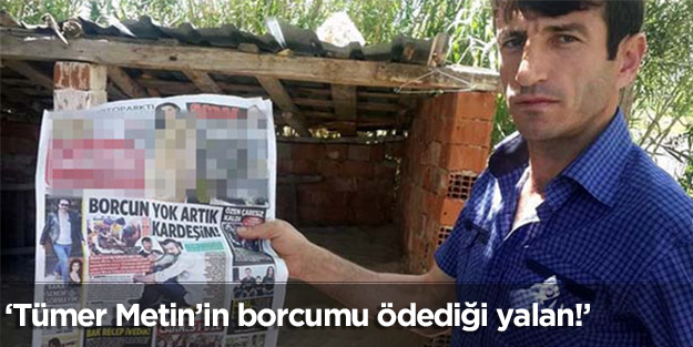 'Tümer Metin'in borcumu ödediği yalan'