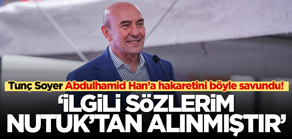 Tunç Soyer Abdulhamid Han'a hakaretini böyle savundu: Sözlerim Mustafa Kemal Atatürk’ün Nutuk’undan alınmıştır!