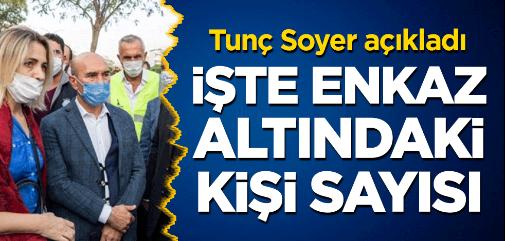 Tunç Soyer açıkladı! İşte enkaz altındaki kişi sayısı
