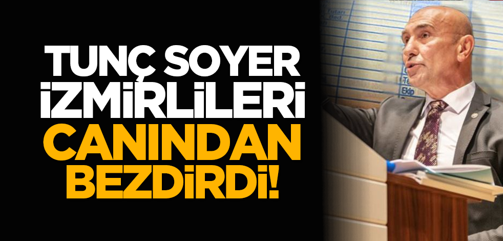 Tunç Soyer İzmirlileri canından bezdirdi!
