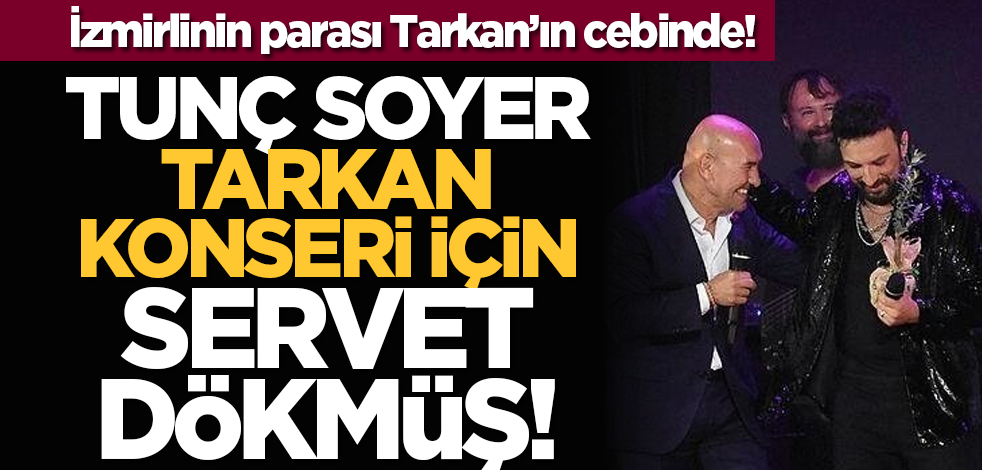 Tunç Soyer, Tarkan konseri için servet dökmüş!