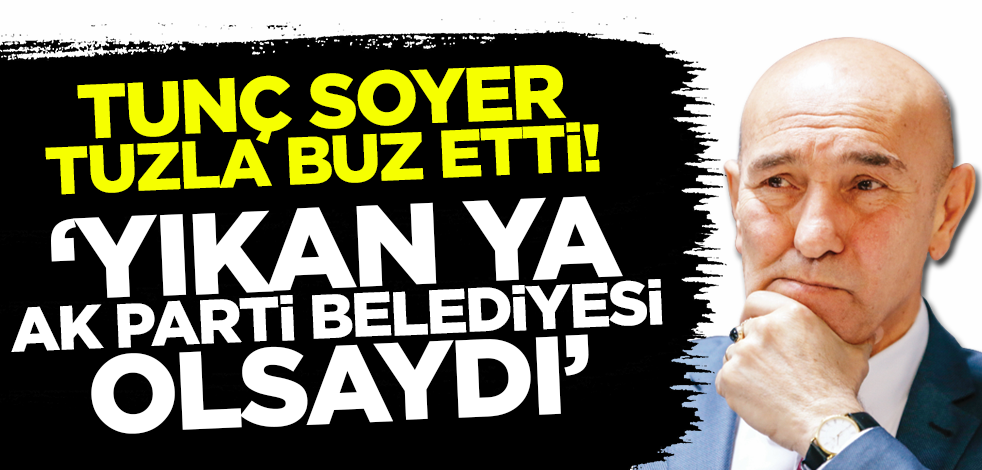 Tunç Soyer tuzla buz etti! 'Yıkan ya AK Parti Belediyesi olsaydı'