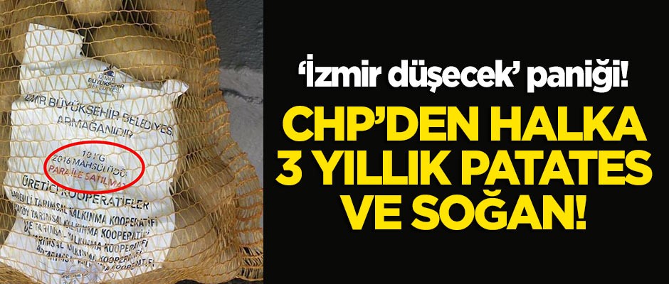 'İzmir düşecek' paniği: CHP'li belediyeden halka 2016 ürünü patates ve soğan!