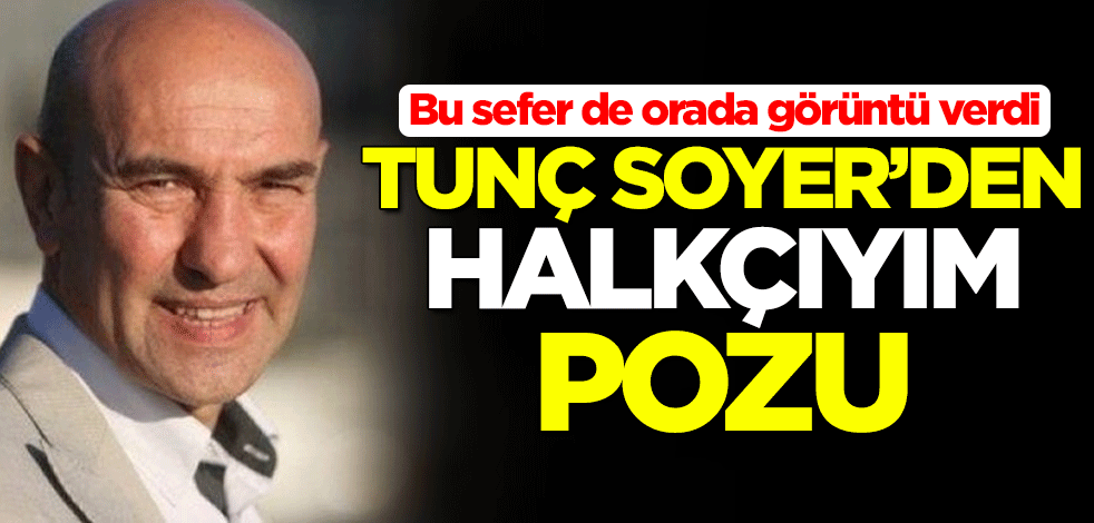 Tunç Soyer'den 'Halkçıyım' pozu... Bu sefer de orada görüntü verdi