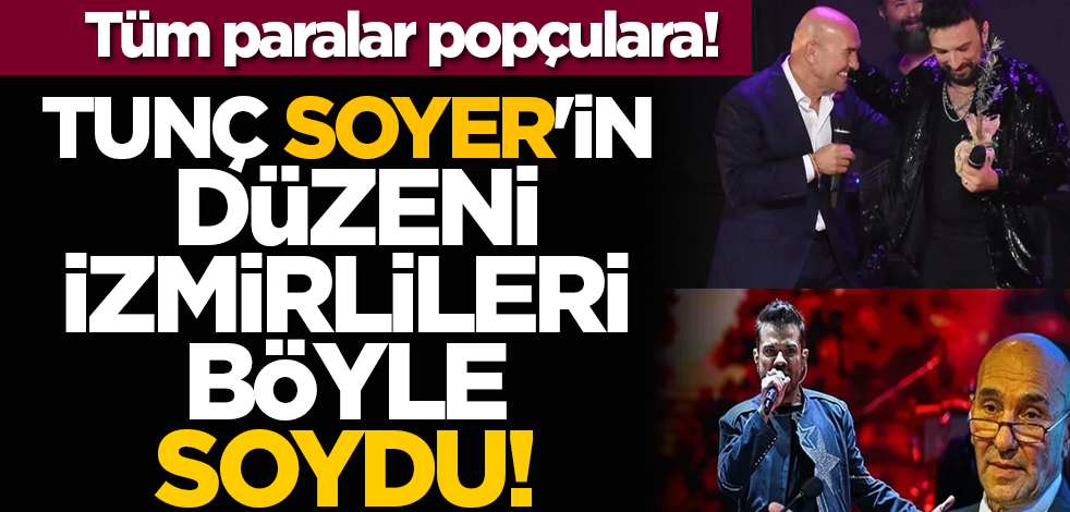 Tunç Soyer'in düzeni İzmirlileri böyle soydu! Tüm paralar popçulara!