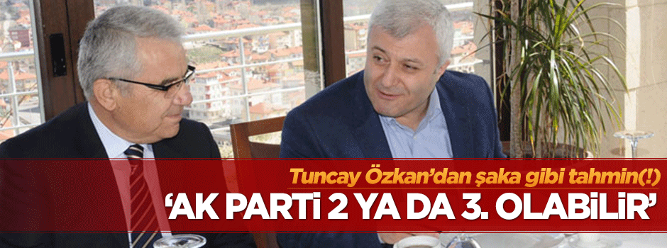 Tuncay Özkan'a göre AK Parti 2 veya 3. olacak