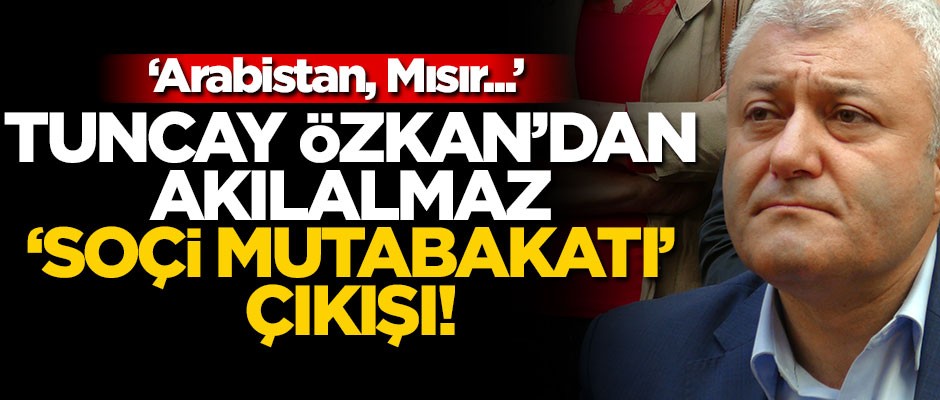 Tuncay Özkan’dan akılalmaz ‘Soçi Mutabakatı’ çıkışı! "Arabistan, Mısır..."