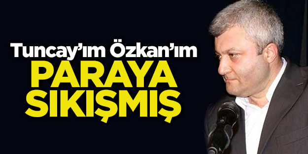 Tuncay'ım Özkan'ım paraya sıkışmış