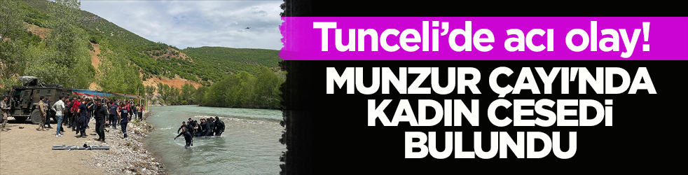  Tunceli’de acı olay! Munzur Çayı'nda kadın cesedi bulundu