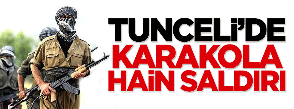 Tunceli'de karakola hain saldırı