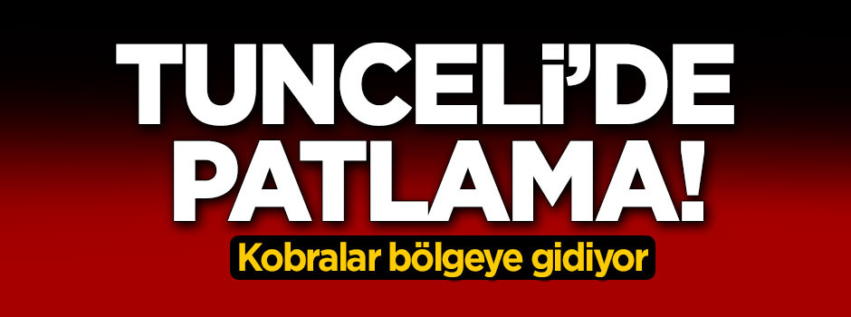 Tunceli'de patlama! Kobralar bölgeye gidiyor