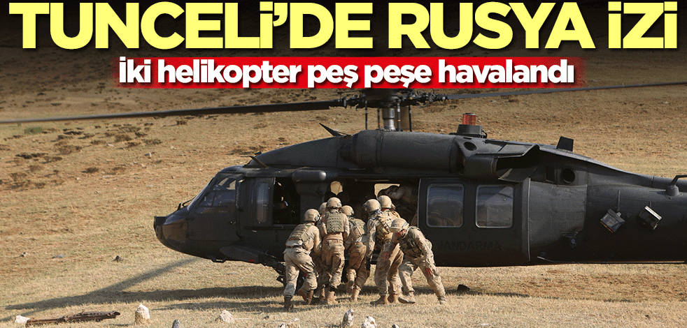Tunceli'de Rusya izi! İki helikopter peş peşe havalandı