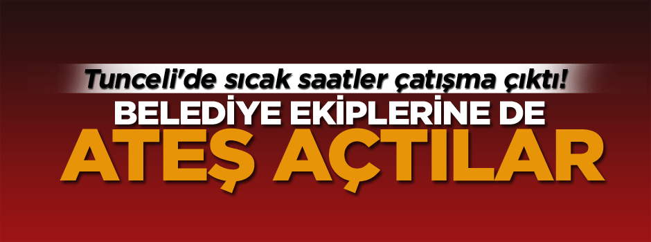 Tunceli'de sıcak saatler çatışma çıktı!