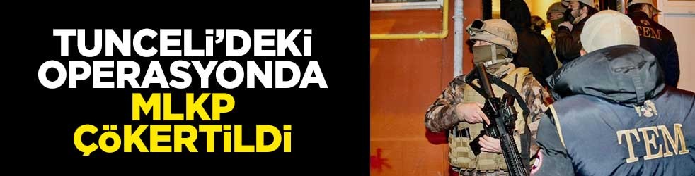 Tunceli’deki operasyonda MLKP çökertildi