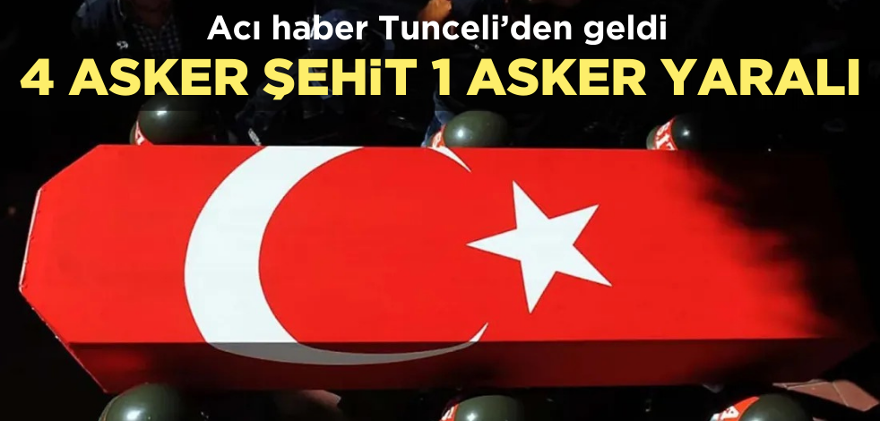 Tunceli'den acı haber! 4 asker şehit, 1 asker yaralı