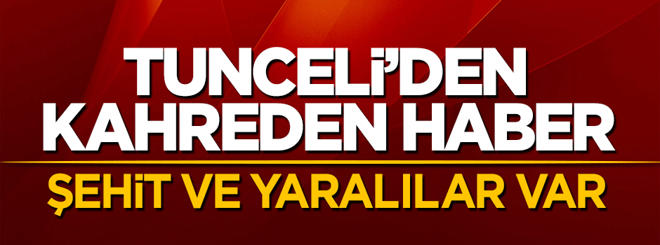 Tunceli'den kahreden haber geldi: Şehit ve yaralılar var