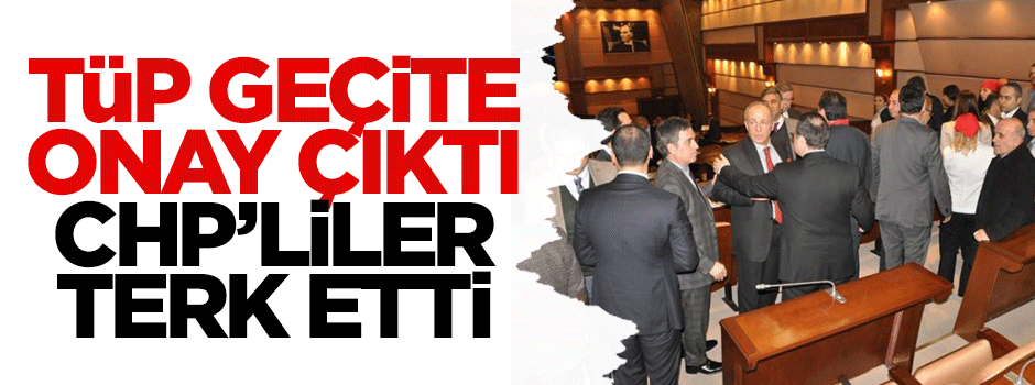 Tüp geçite onay çıktı CHP'liler terk etti