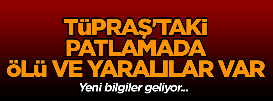 Tüpraş'taki patlamada ölü ve yaralılar var!