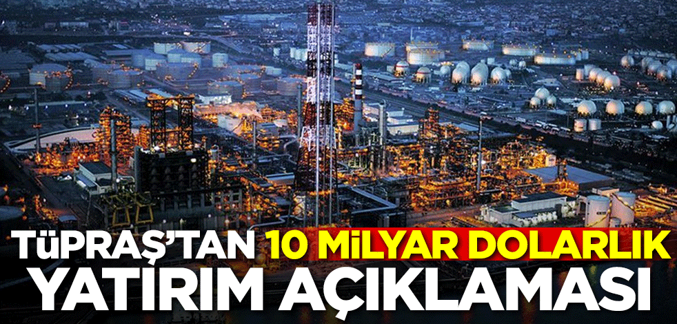 Tüpraş'tan 10 milyar dolarlık yatırım açıklaması