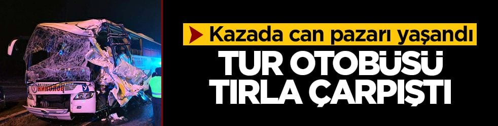 Tur otobüsü tırla çarpıştı: Kazada can pazarı yaşandı!