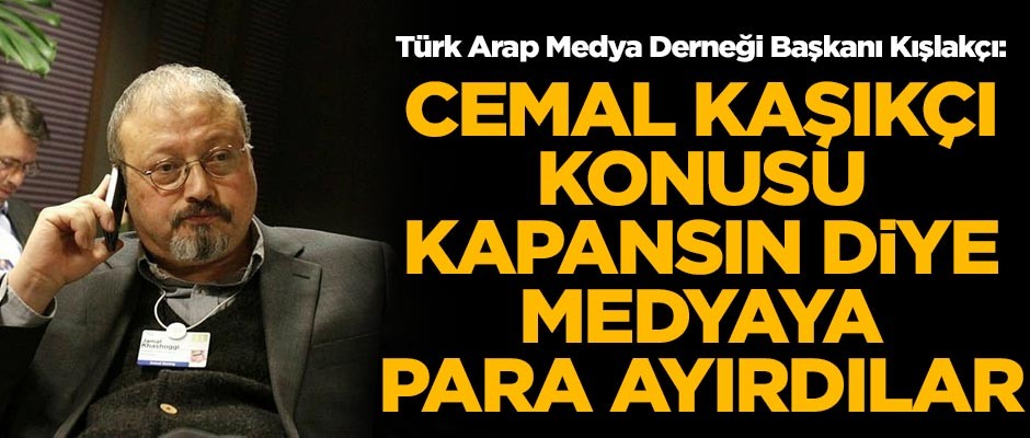 Turan Kışlakçı: Suudi Arabistan, Kaşıkçı konusu kapansın diye medyaya para ayırdı