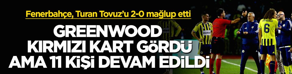 Turan Tovuz’u 2-0 mağlup etti! Greenwood kırmızı kart gördü, Fenerbahçe 11 kişi devam etti