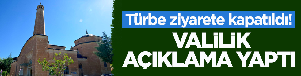 Türbe ziyarete kapatıldı! Valilik açıklama yaptı 