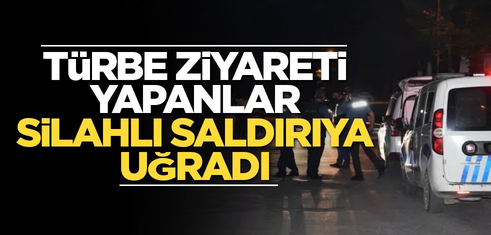 Türbe ziyareti yapanlar silahlı saldırıya uğradı