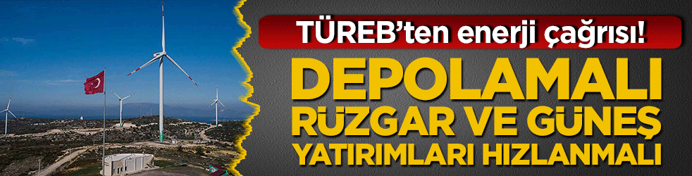 TÜREB’ten enerji çağrısı! Depolamalı rüzgar ve güneş yatırımları hızlanmalı