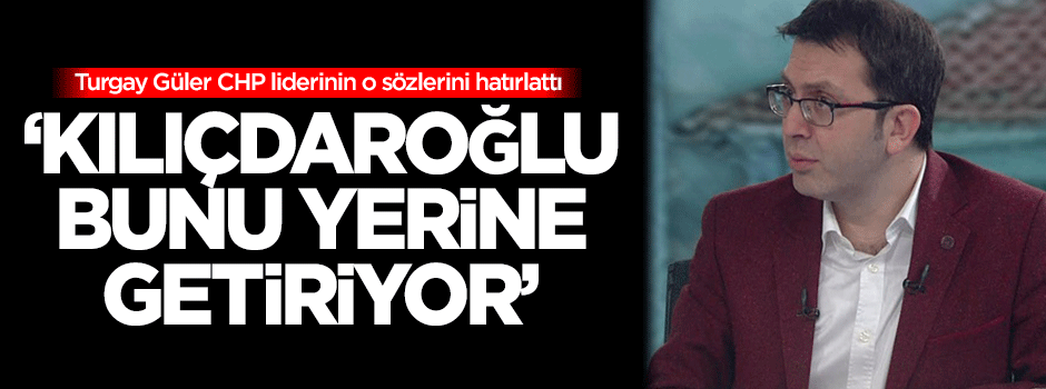 Turgay Güler: Kılıçdaroğlu bunu yerine getiriyor