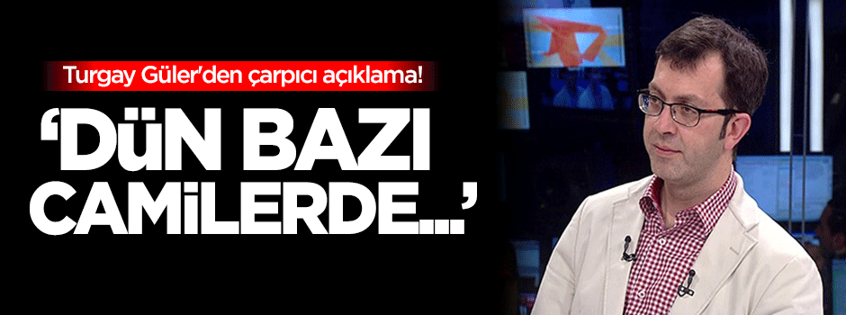 Turgay Güler'den çarpıcı açıklama!