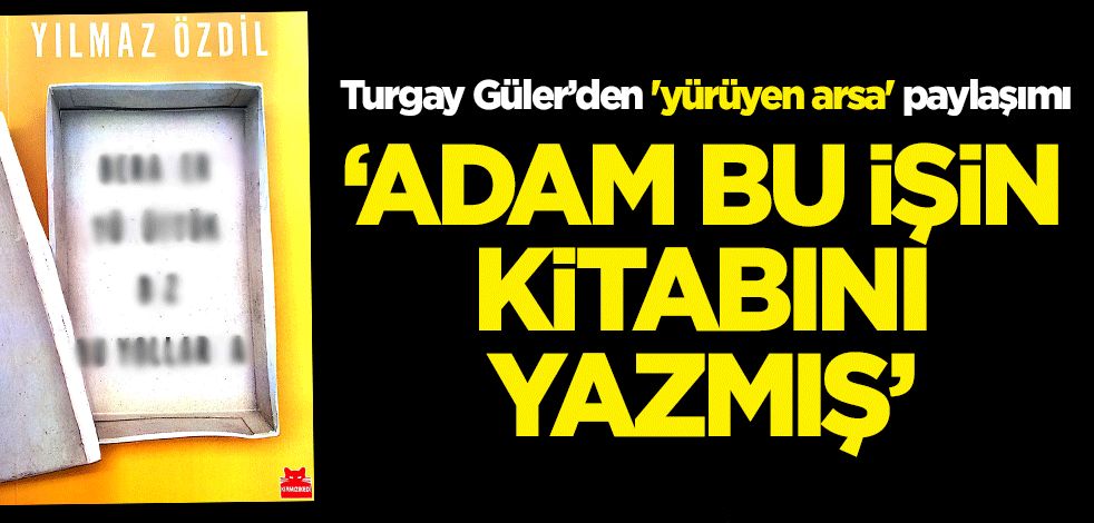 Turgay Güler'den 'yürüyen arsa' paylaşımı: Yılmaz Özdil bu işin kitabını yazmış