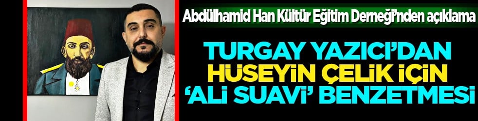 Turgay Yazıcı’dan Hüseyin Çelik İçin 'Ali Suavi' benzetmesi!