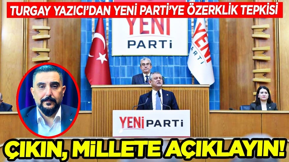 Turgay Yazıcı'dan Yeni Parti'ye özerklik tepkisi: Çıkın, millete açıklayın!