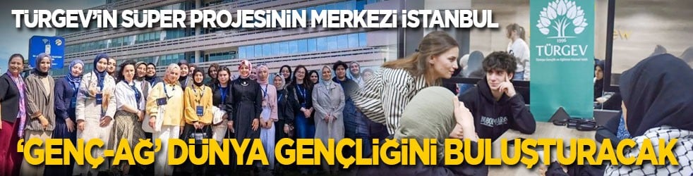 TÜRGEV’in süper projesinin merkezi İstanbul! ‘GENÇ-AĞ’ dünya gençliğini buluşturacak