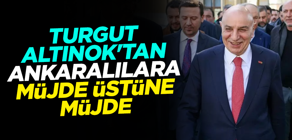 Turgut Altınok'tan Ankaralılara müjde üstüne müjde