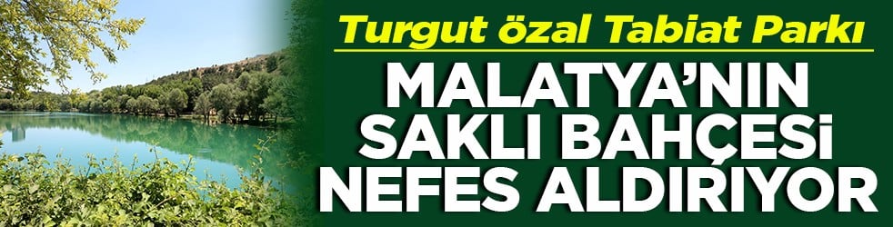 Turgut Özal Tabiat Parkı Malatya'nın saklı bahçesi nefes aldırıyor