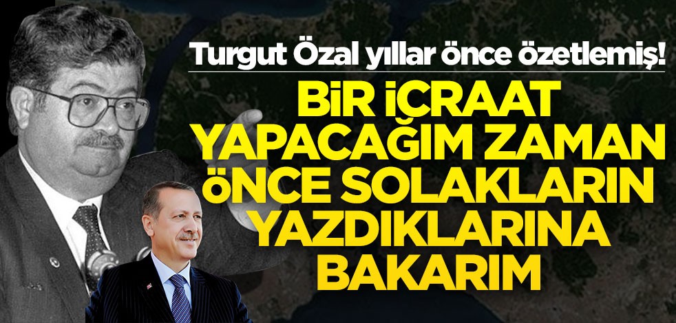 Turgut Özal yıllar önce özetlemiş! Bir icraat yapacağım zaman önce solakların yazdıklarına bakarım