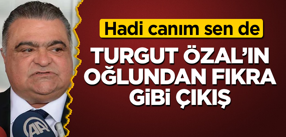 Turgut Özal'ın oğlundan fıkra gibi çıkış! Hadi canım sen de